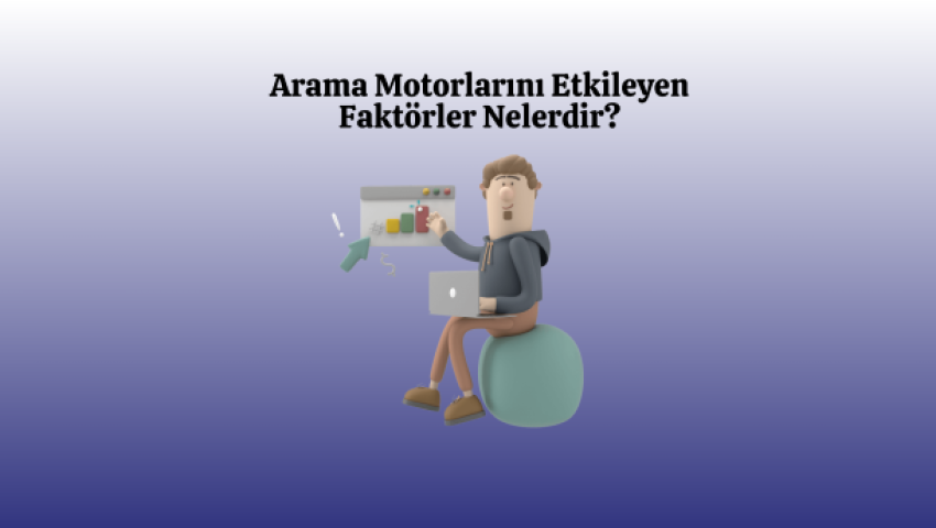 Arama Motorlarını Etkileyen Faktörler Nelerdir?