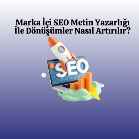 Marka İçi SEO Metin Yazarlığı İle Dönüşümler Nasıl Artırılır?